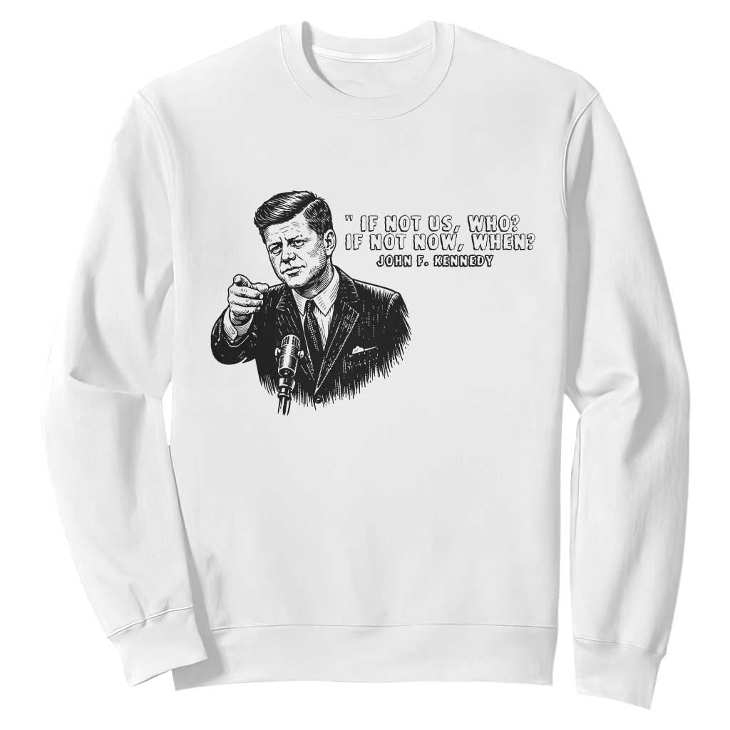 John F. Kennedy President Quote Sweatshirt If Not Us Who If Not Now When TS14 White Print Your Wear