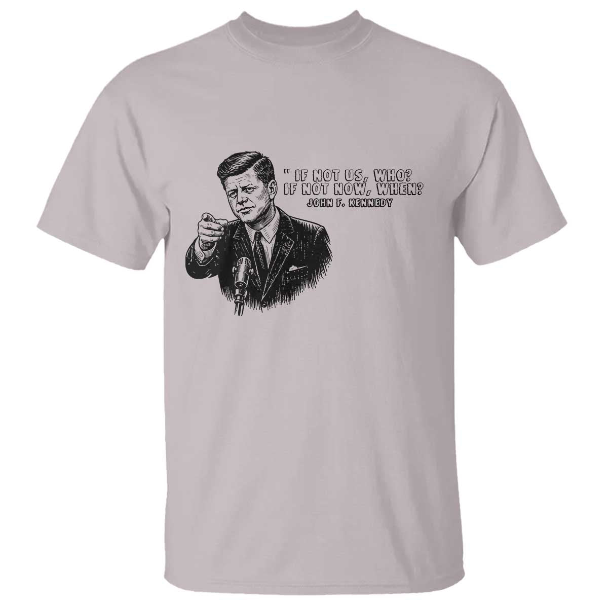 John F. Kennedy President Quote T Shirt If Not Us Who If Not Now When TS14 Ice Gray Print Your Wear