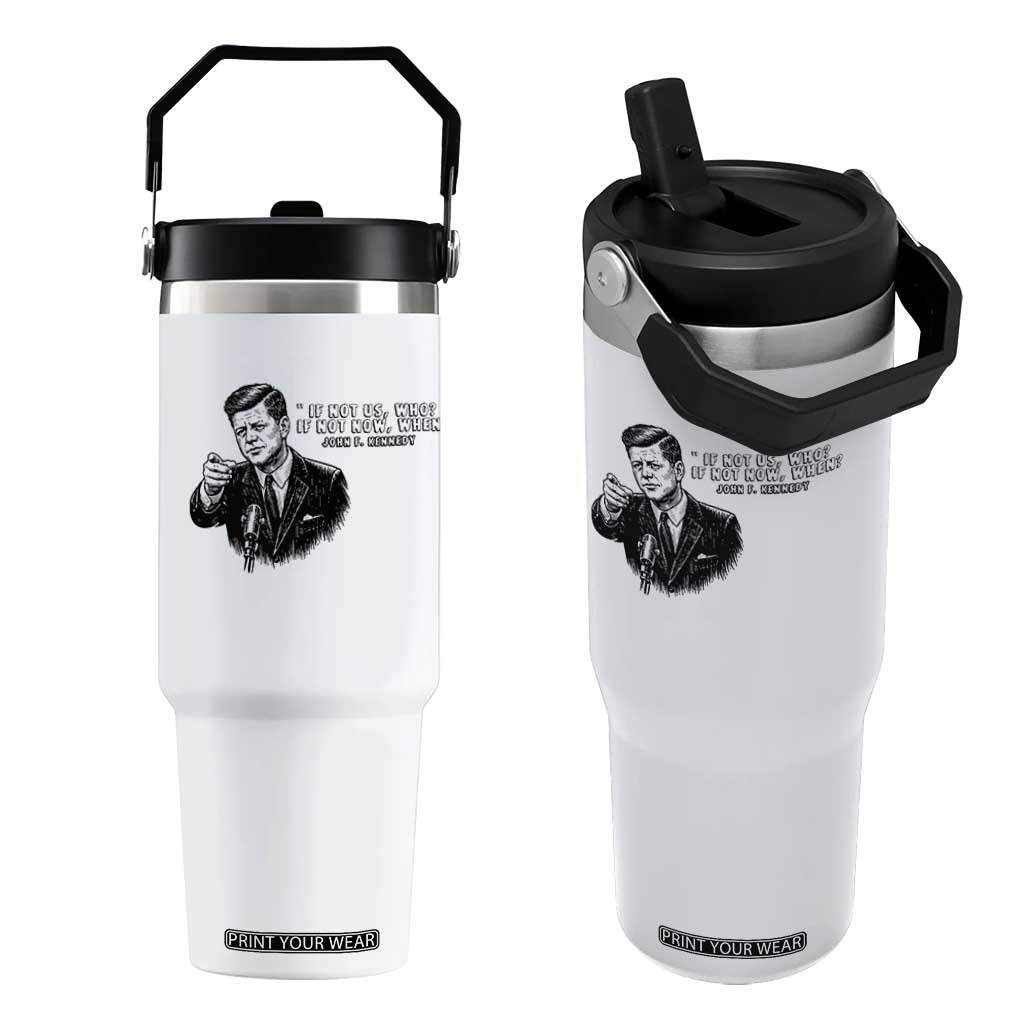 John F. Kennedy President Quote Flip Straw Tumbler If Not Us Who If Not Now When TS14 One Size: 30 oz White Print Your Wear