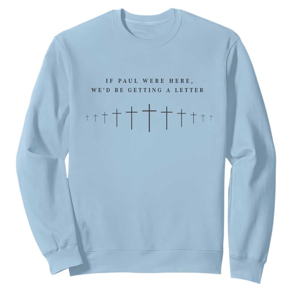 If Paul were Here We'd Be Getting A Letter Sweatshirt Funny Christian Humor TS14 Light Blue Print Your Wear