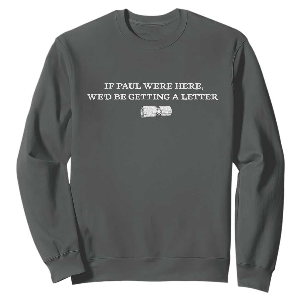 If Paul were Here We'd Be Getting A Letter Joke Sweatshirt Funny Christian Sarcastic Humor TS14 Dark Heather Print Your Wear