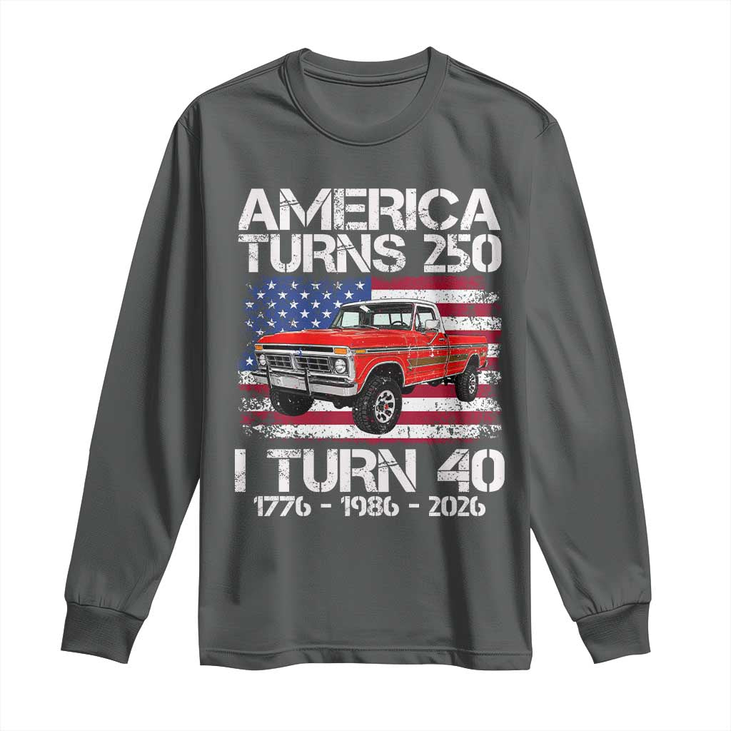 America Turns 250 I Turn 40 1986 40th Birthday Long Sleeve Shirt Vintage Classic Original American Old Pickup Truck