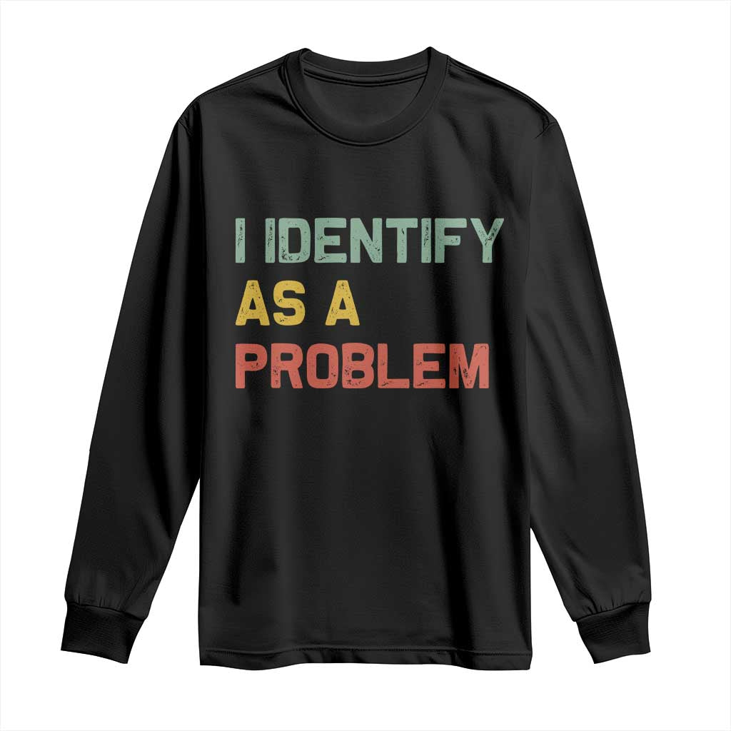 I Identify As A Problem Long Sleeve Shirt Funny Sarcastic Quote TS14 Black Print Your Wear