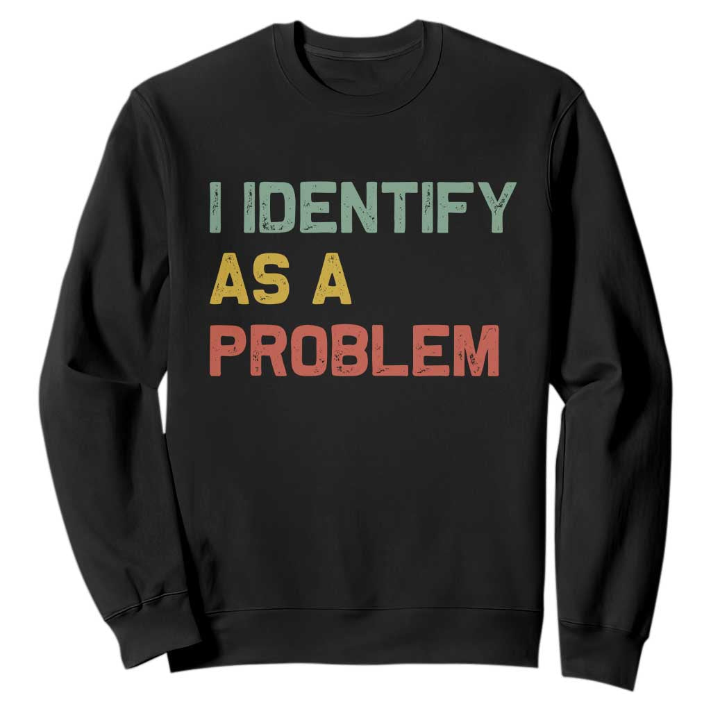 I Identify As A Problem Sweatshirt Funny Sarcastic Quote TS14 Black Print Your Wear