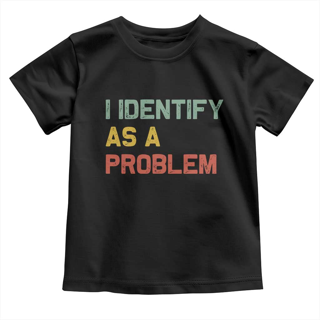 I Identify As A Problem Toddler T Shirt Funny Sarcastic Quote TS14 Black Print Your Wear