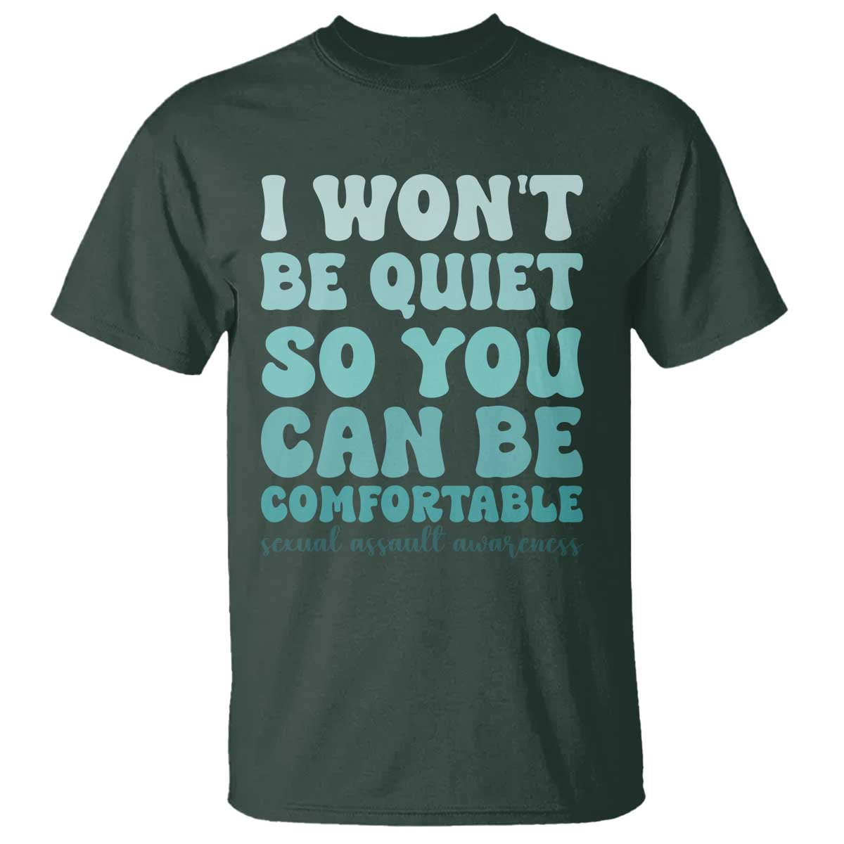 Sexual Assault Awareness T Shirt I Won't Be Quite So You Can Be Comfortable TS14 Dark Forest Green Print Your Wear