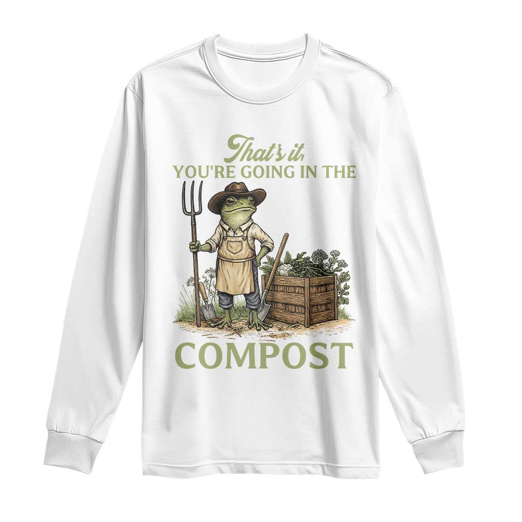 That's It You're Going in the Compost Long Sleeve Shirt Funny Frog Gardener Meme TS14 White Print Your Wear