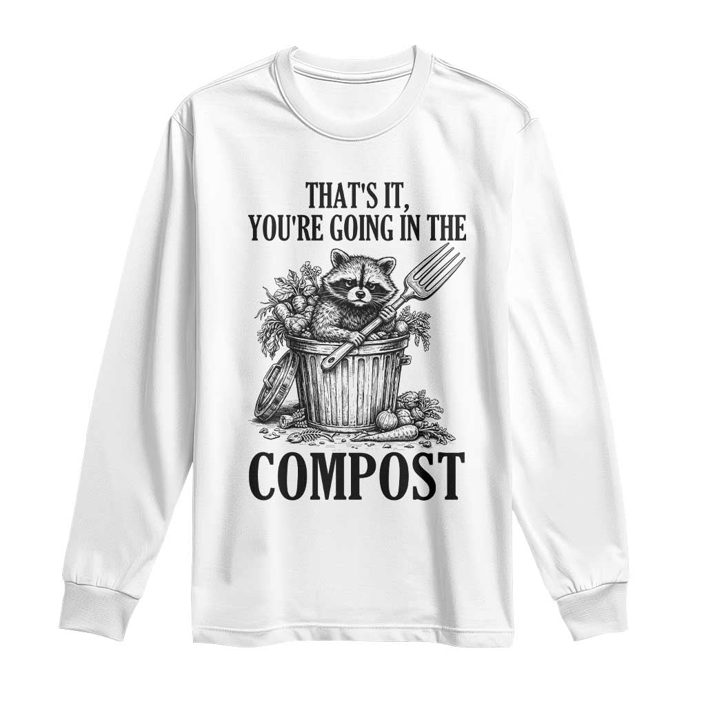 That's It You're Going in the Compost Long Sleeve Shirt Funny Raccoon Gardener Meme TS14 White Print Your Wear