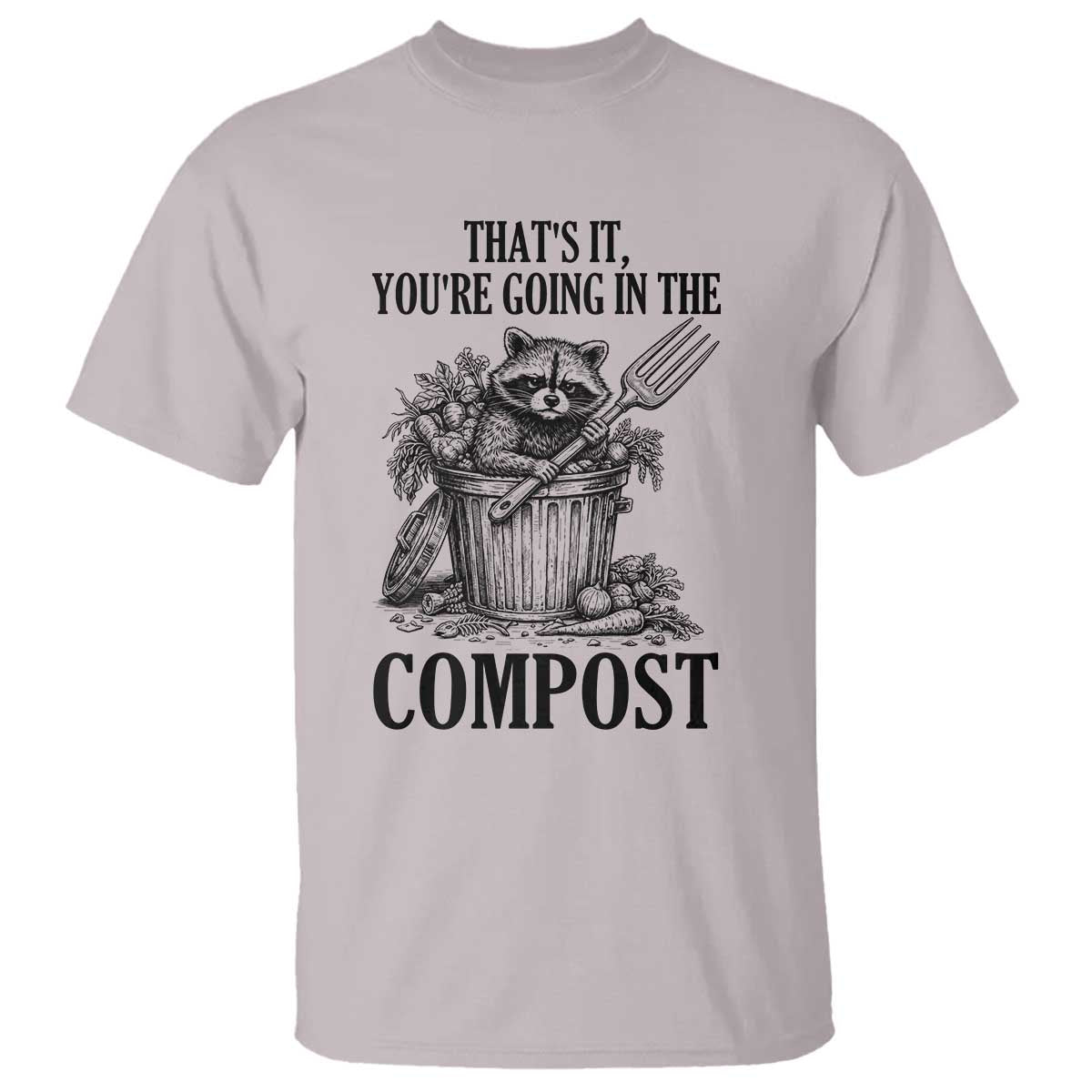 That's It You're Going in the Compost T Shirt Funny Raccoon Gardener Meme TS14 Ice Gray Print Your Wear