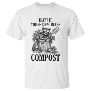 That's It You're Going in the Compost T Shirt Funny Raccoon Gardener Meme TS14 White Print Your Wear