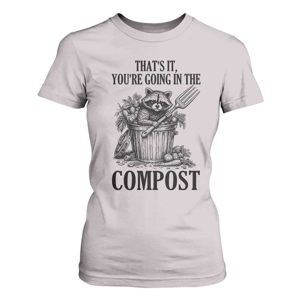 That's It You're Going in the Compost T Shirt For Women Funny Raccoon Gardener Meme TS14 Ice Gray Print Your Wear