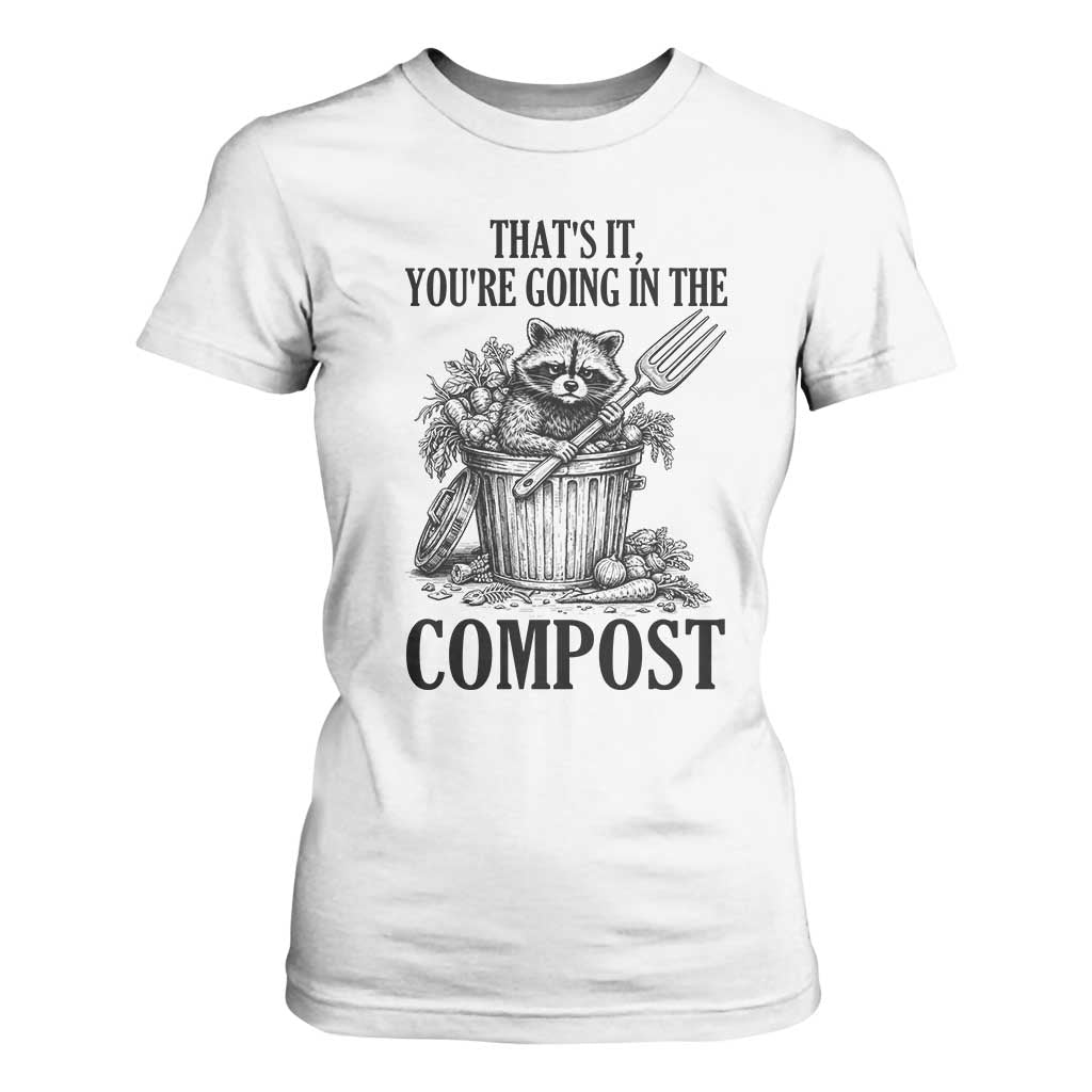 That's It You're Going in the Compost T Shirt For Women Funny Raccoon Gardener Meme TS14 White Print Your Wear