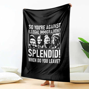 Funny Native American Throw Blanket So You Are Against Illegal Immigration Splendid When Do You Leave - Print Your Wear