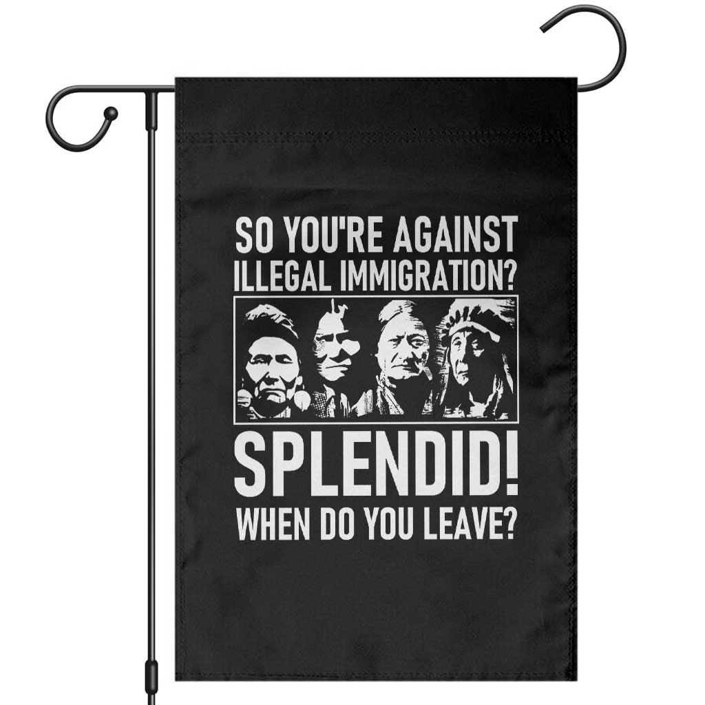 Funny Native American Garden Flag So You Are Against Illegal Immigration Splendid When Do You Leave TS14 Black Print Your Wear