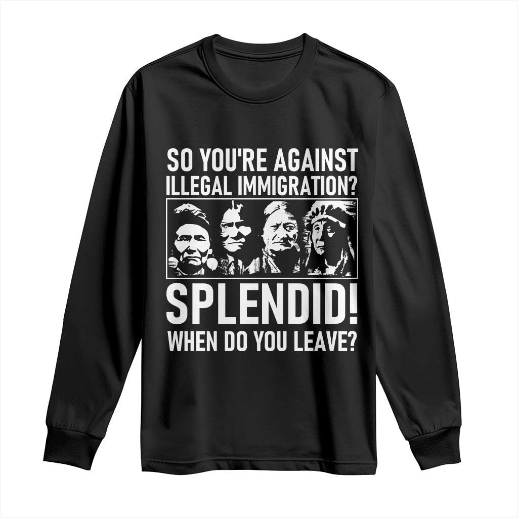 Funny Native American Long Sleeve Shirt So You Are Against Illegal Immigration Splendid When Do You Leave TS14 Black Print Your Wear