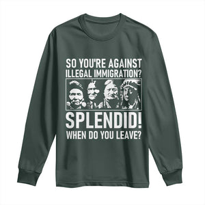 Funny Native American Long Sleeve Shirt So You Are Against Illegal Immigration Splendid When Do You Leave TS14 Dark Forest Green Print Your Wear