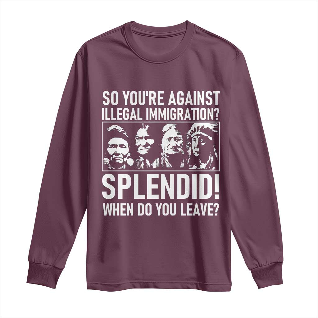 Funny Native American Long Sleeve Shirt So You Are Against Illegal Immigration Splendid When Do You Leave TS14 Maroon Print Your Wear