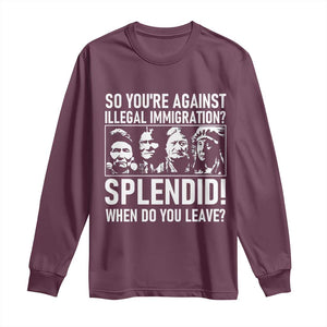 Funny Native American Long Sleeve Shirt So You Are Against Illegal Immigration Splendid When Do You Leave TS14 Maroon Print Your Wear