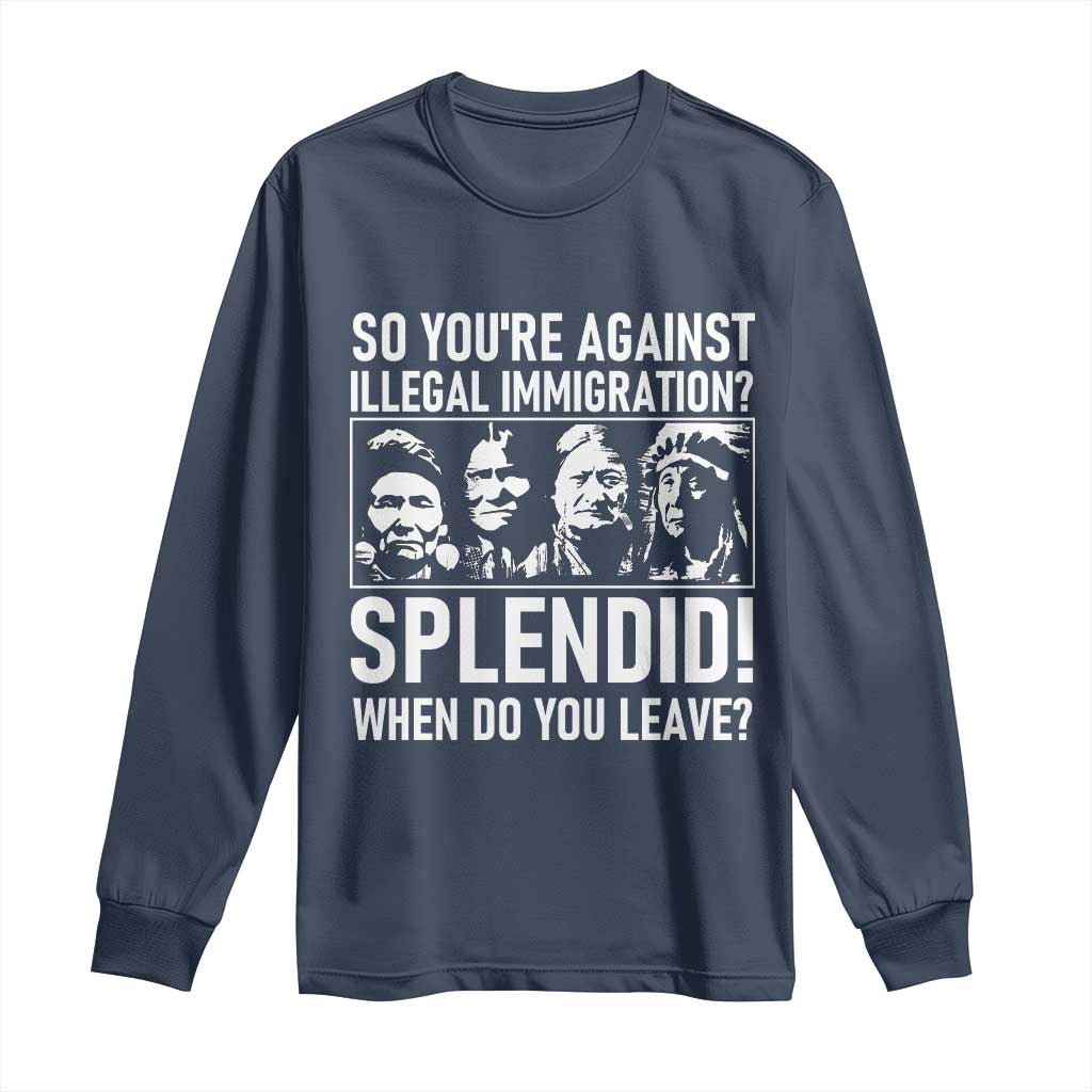 Funny Native American Long Sleeve Shirt So You Are Against Illegal Immigration Splendid When Do You Leave TS14 Navy Print Your Wear
