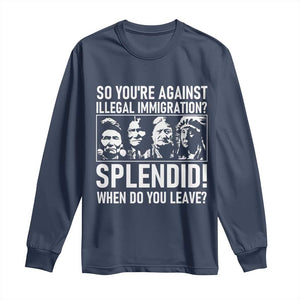 Funny Native American Long Sleeve Shirt So You Are Against Illegal Immigration Splendid When Do You Leave TS14 Navy Print Your Wear
