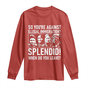 Funny Native American Long Sleeve Shirt So You Are Against Illegal Immigration Splendid When Do You Leave TS14 Red Print Your Wear
