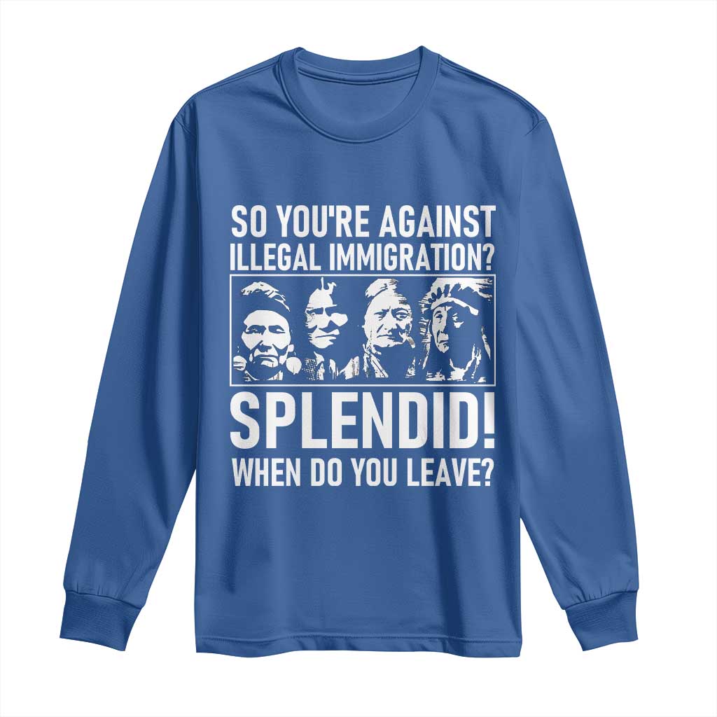 Funny Native American Long Sleeve Shirt So You Are Against Illegal Immigration Splendid When Do You Leave TS14 Royal Blue Print Your Wear