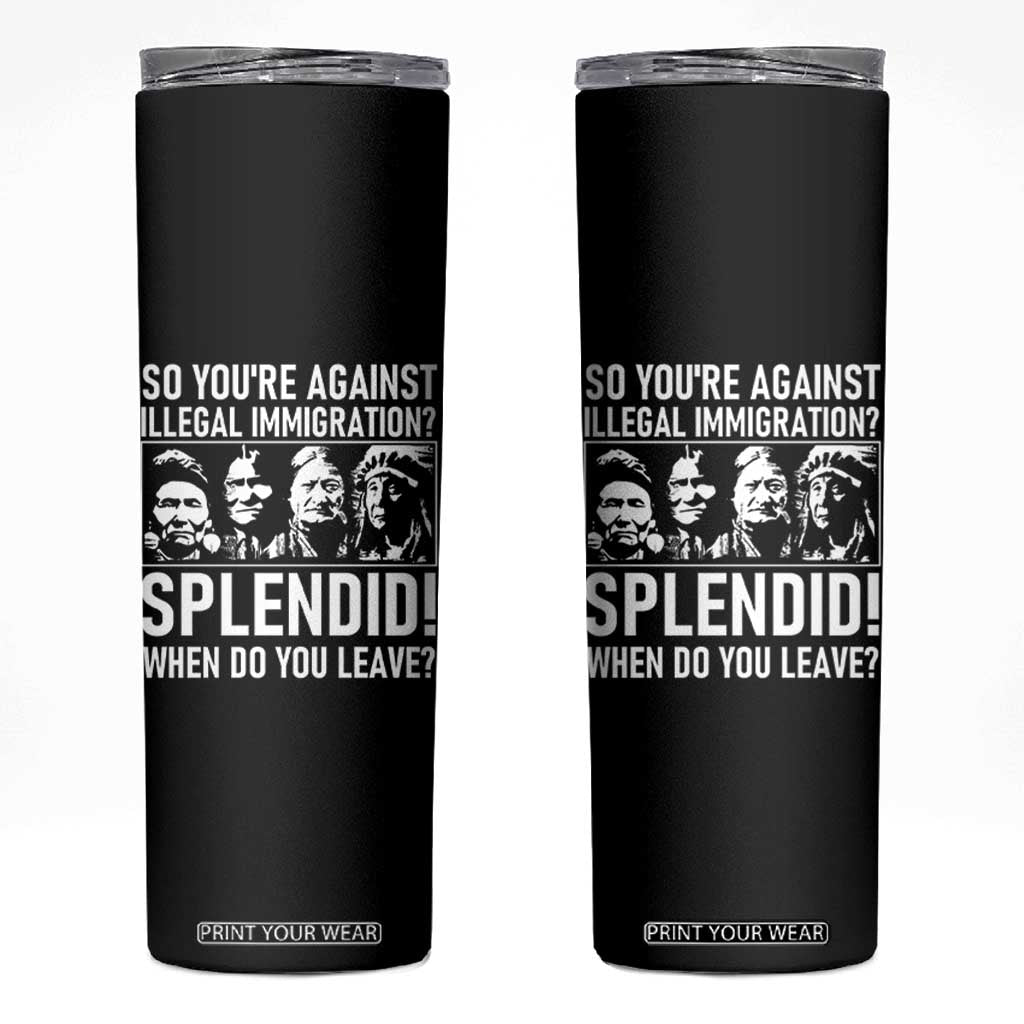 Funny Native American Skinny Tumbler So You Are Against Illegal Immigration Splendid When Do You Leave TS14 Black Print Your Wear