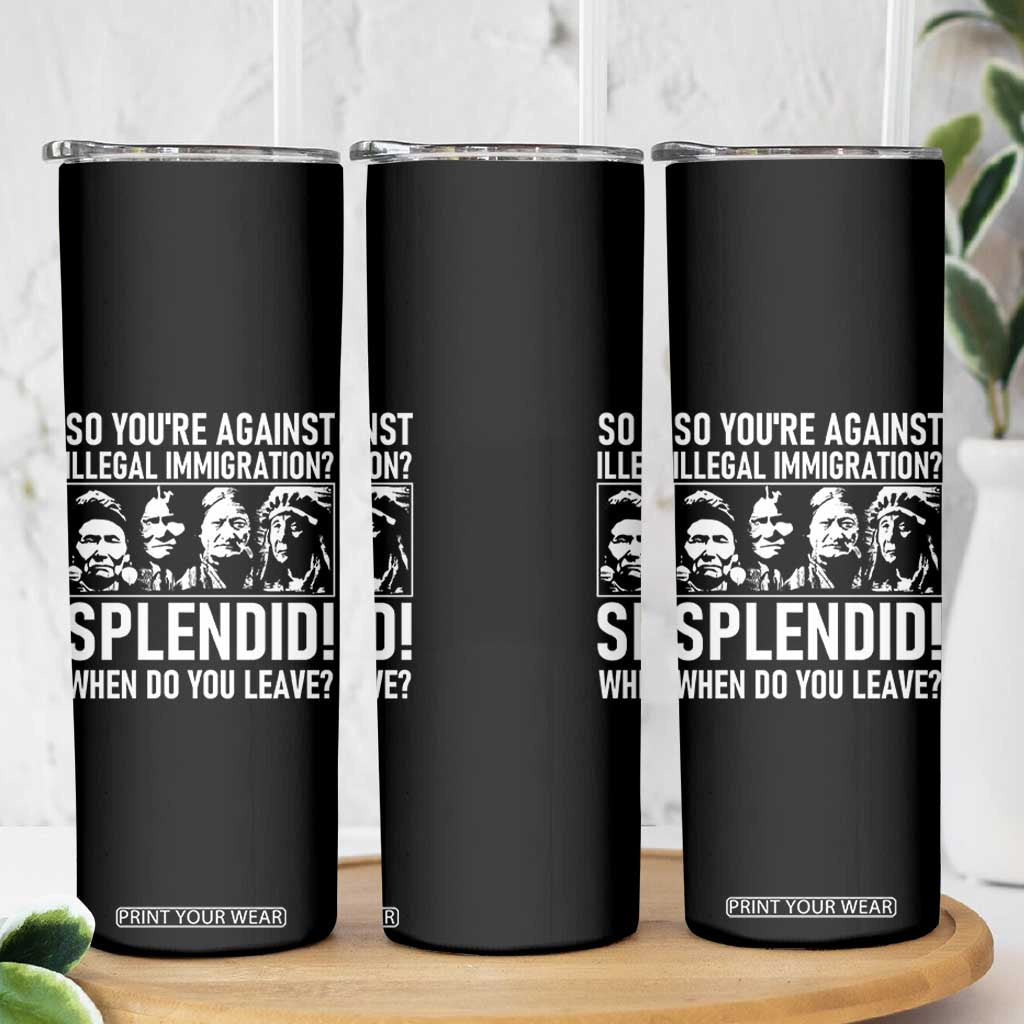 Funny Native American Skinny Tumbler So You Are Against Illegal Immigration Splendid When Do You Leave - Print Your Wear