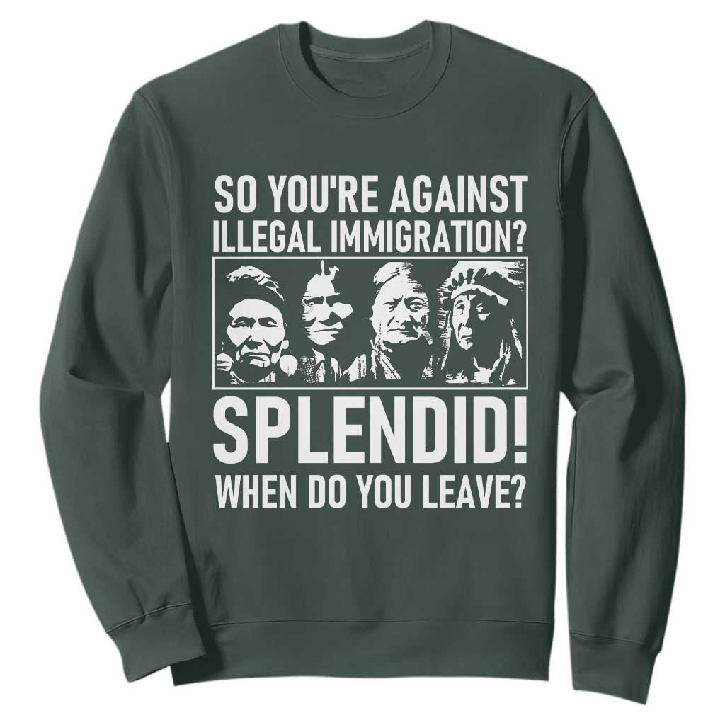 Funny Native American Sweatshirt So You Are Against Illegal Immigration Splendid When Do You Leave TS14 Dark Forest Green Print Your Wear