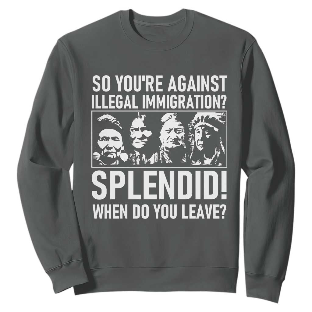 Funny Native American Sweatshirt So You Are Against Illegal Immigration Splendid When Do You Leave TS14 Dark Heather Print Your Wear