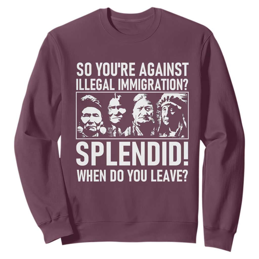 Funny Native American Sweatshirt So You Are Against Illegal Immigration Splendid When Do You Leave TS14 Maroon Print Your Wear
