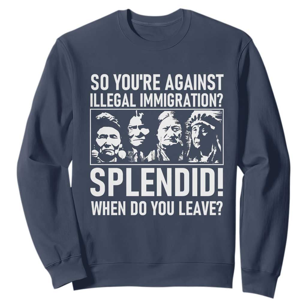 Funny Native American Sweatshirt So You Are Against Illegal Immigration Splendid When Do You Leave TS14 Navy Print Your Wear