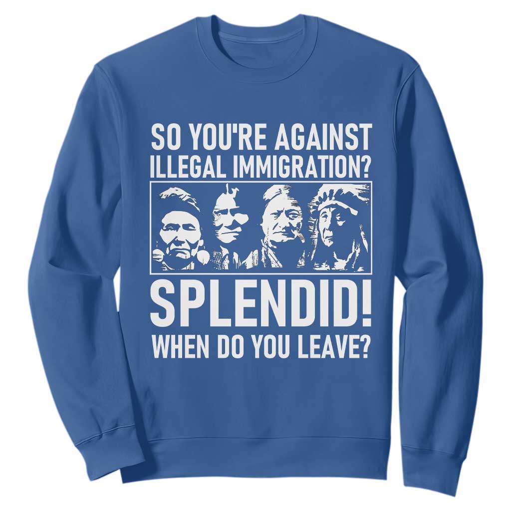 Funny Native American Sweatshirt So You Are Against Illegal Immigration Splendid When Do You Leave TS14 Royal Blue Print Your Wear