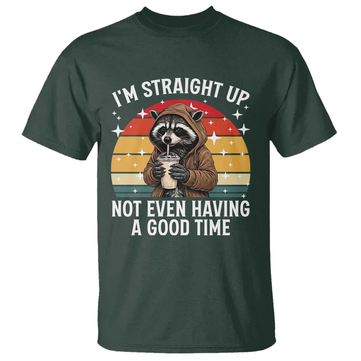 Funny Raccoon Meme T Shirt I Am Straight Up Not Even Having A Good Time TS14 Dark Forest Green Print Your Wear