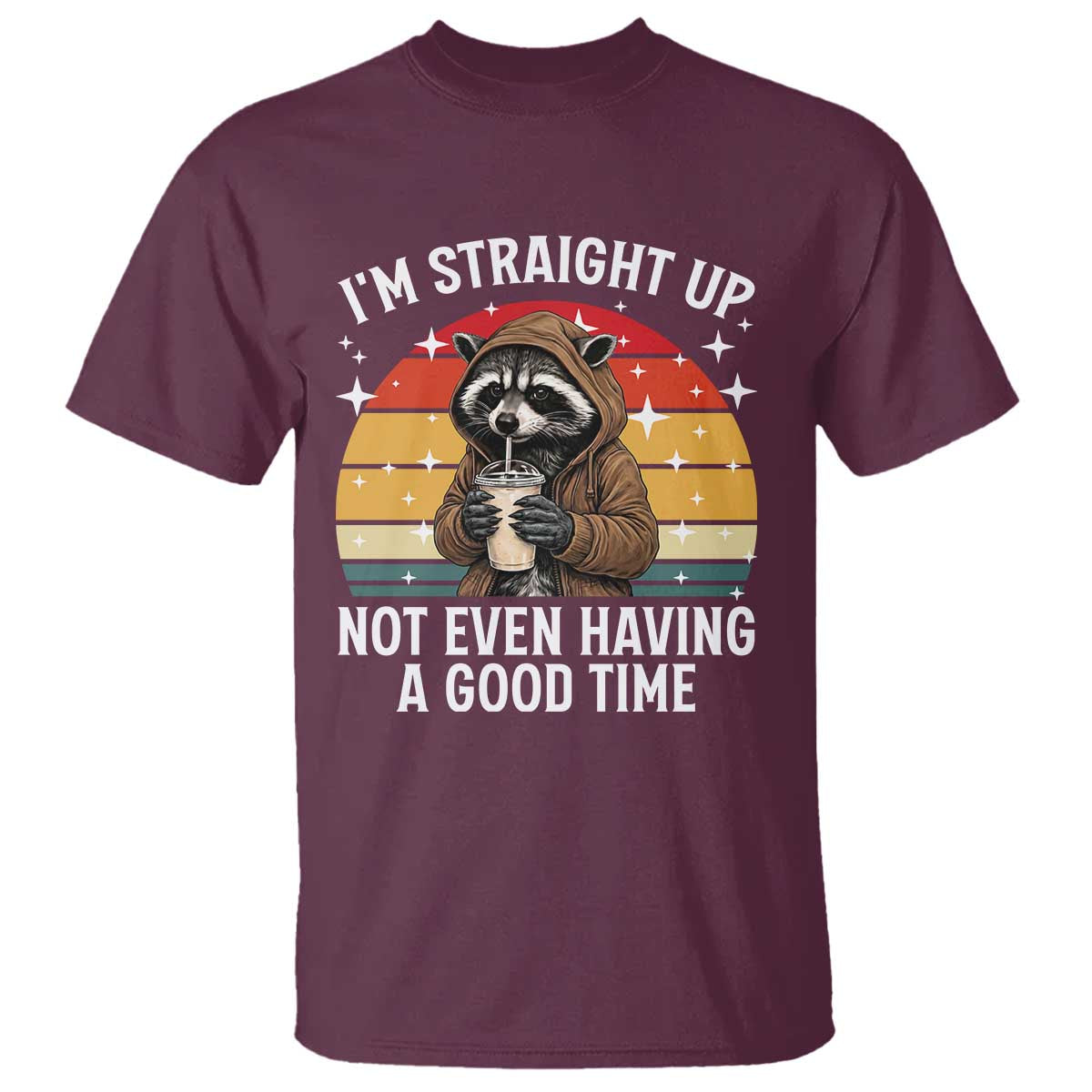 Funny Raccoon Meme T Shirt I Am Straight Up Not Even Having A Good Time TS14 Maroon Print Your Wear