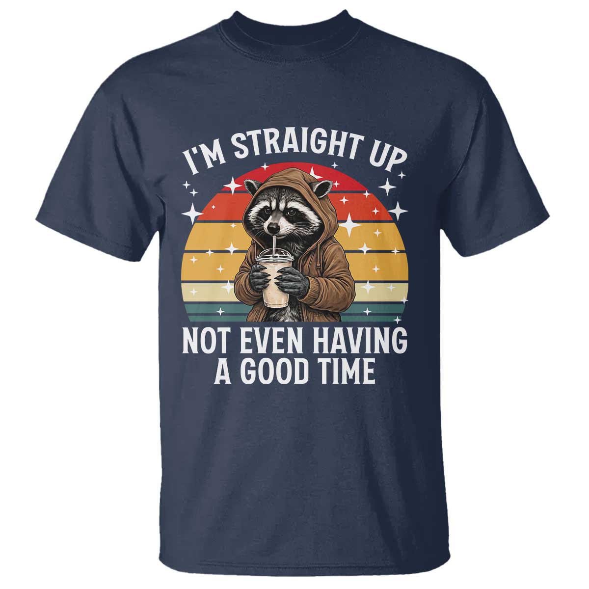 Funny Raccoon Meme T Shirt I Am Straight Up Not Even Having A Good Time TS14 Navy Print Your Wear