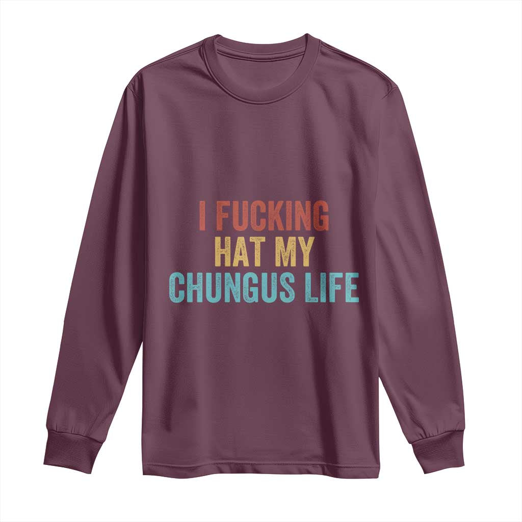 Funny Adult Humor Long Sleeve Shirt I Fcking Hat My Chungus Life TS14 Maroon Print Your Wear