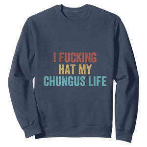 Funny Adult Humor Sweatshirt I Fcking Hat My Chungus Life TS14 Navy Print Your Wear