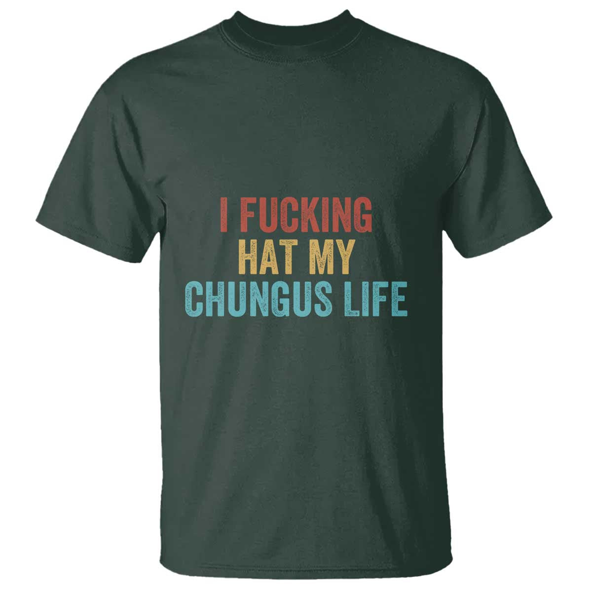 Funny Adult Humor T Shirt I Fcking Hat My Chungus Life TS14 Dark Forest Green Print Your Wear