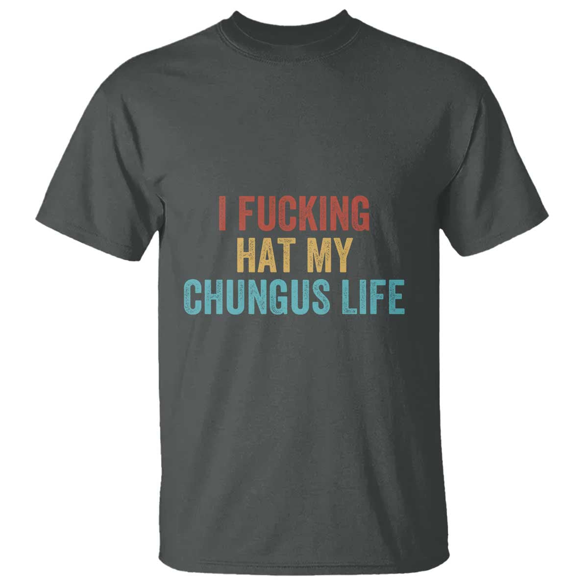 Funny Adult Humor T Shirt I Fcking Hat My Chungus Life TS14 Dark Heather Print Your Wear