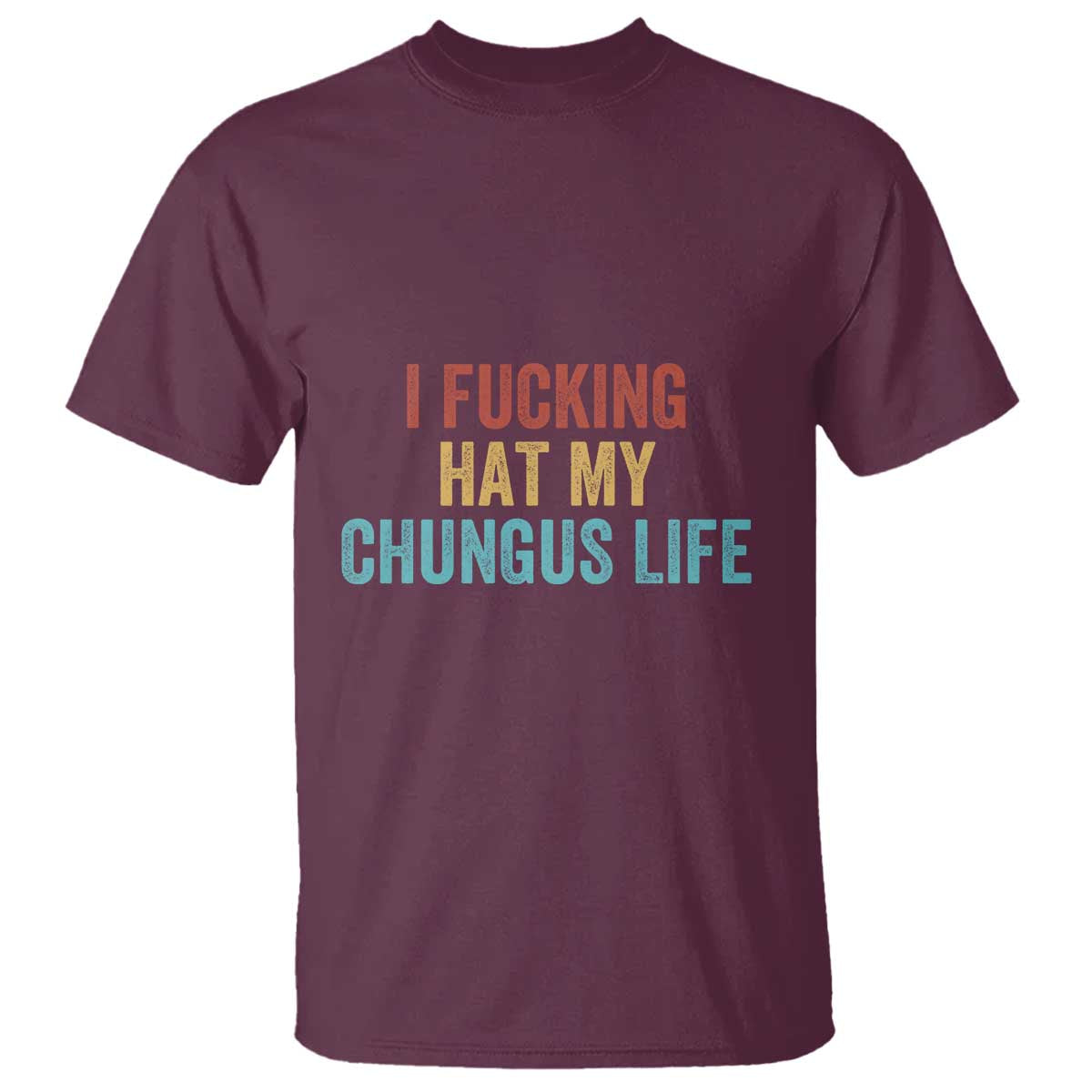 Funny Adult Humor T Shirt I Fcking Hat My Chungus Life TS14 Maroon Print Your Wear