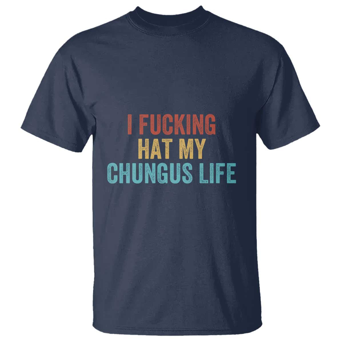 Funny Adult Humor T Shirt I Fcking Hat My Chungus Life TS14 Navy Print Your Wear