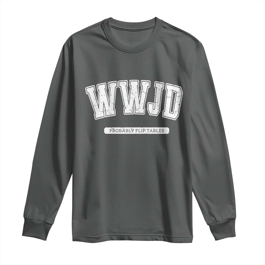 Funny Christian Long Sleeve Shirt WWJD Probably Flip Tables TS14 Dark Heather Print Your Wear