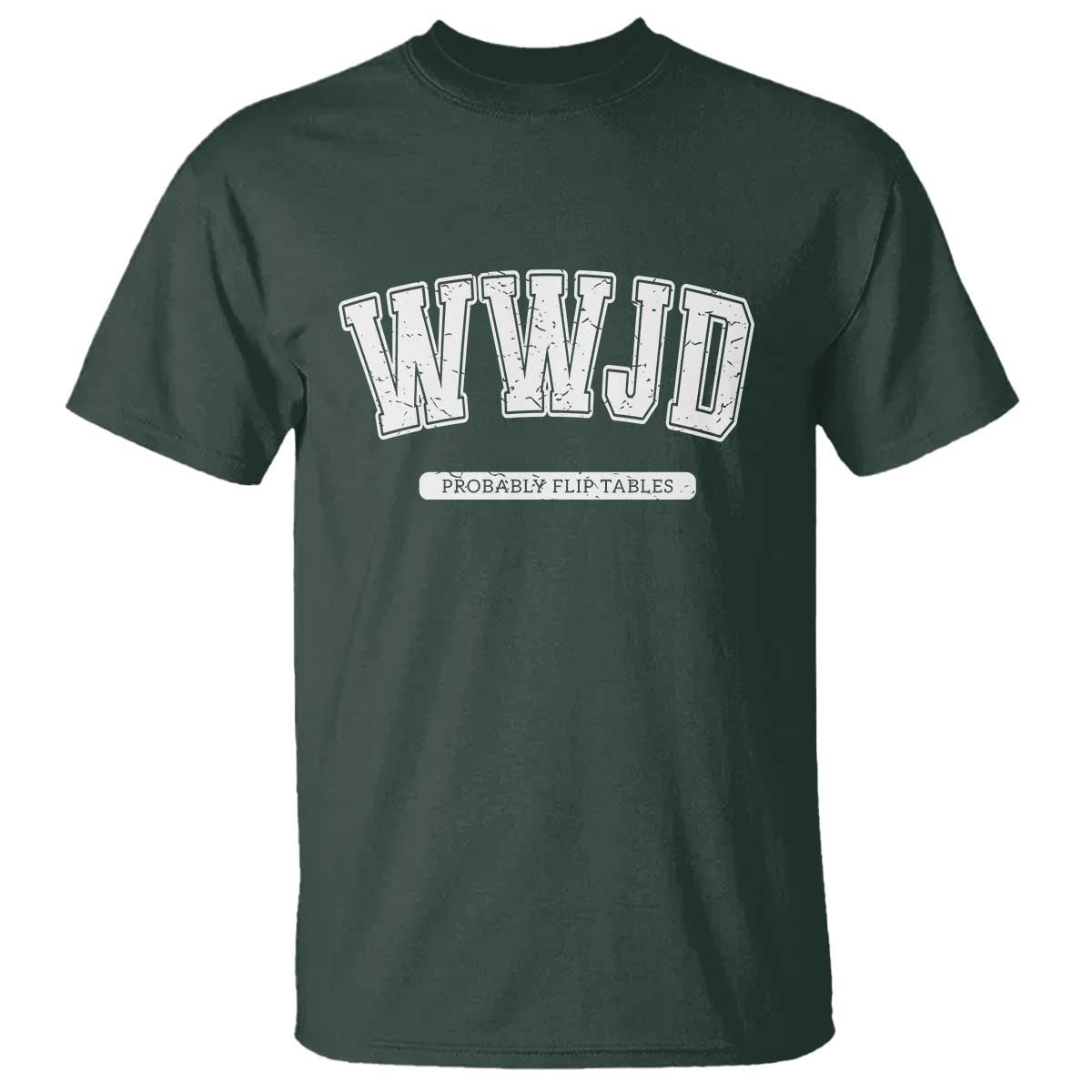 Funny Christian T Shirt WWJD Probably Flip Tables TS14 Dark Forest Green Print Your Wear