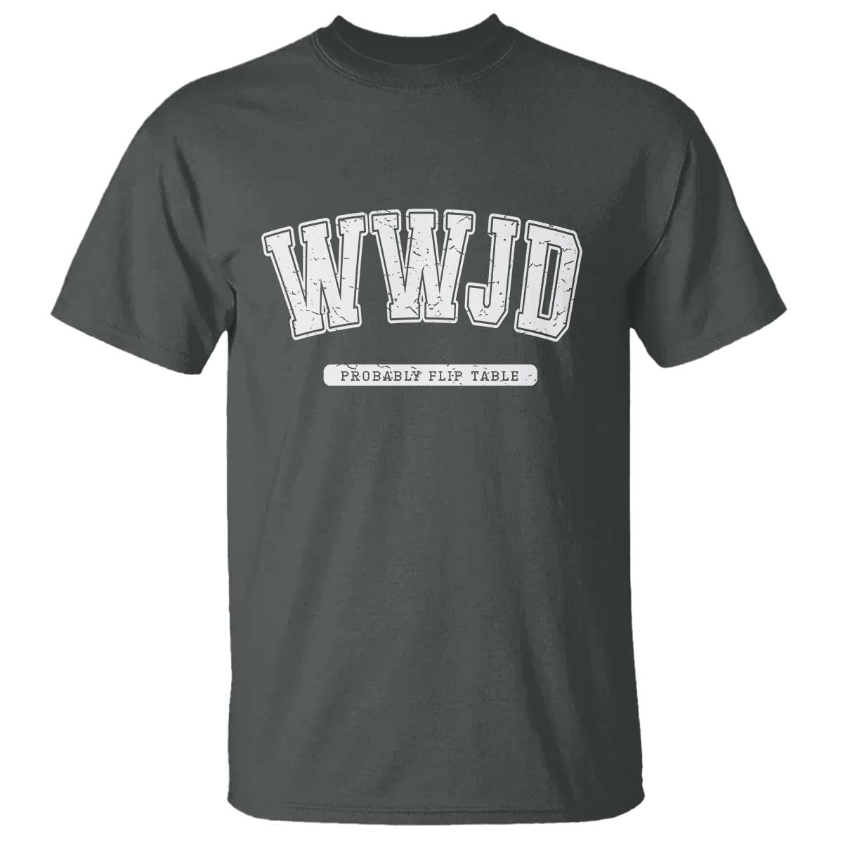Funny Christian T Shirt WWJD Probably Flip Tables TS14 Dark Heather Print Your Wear