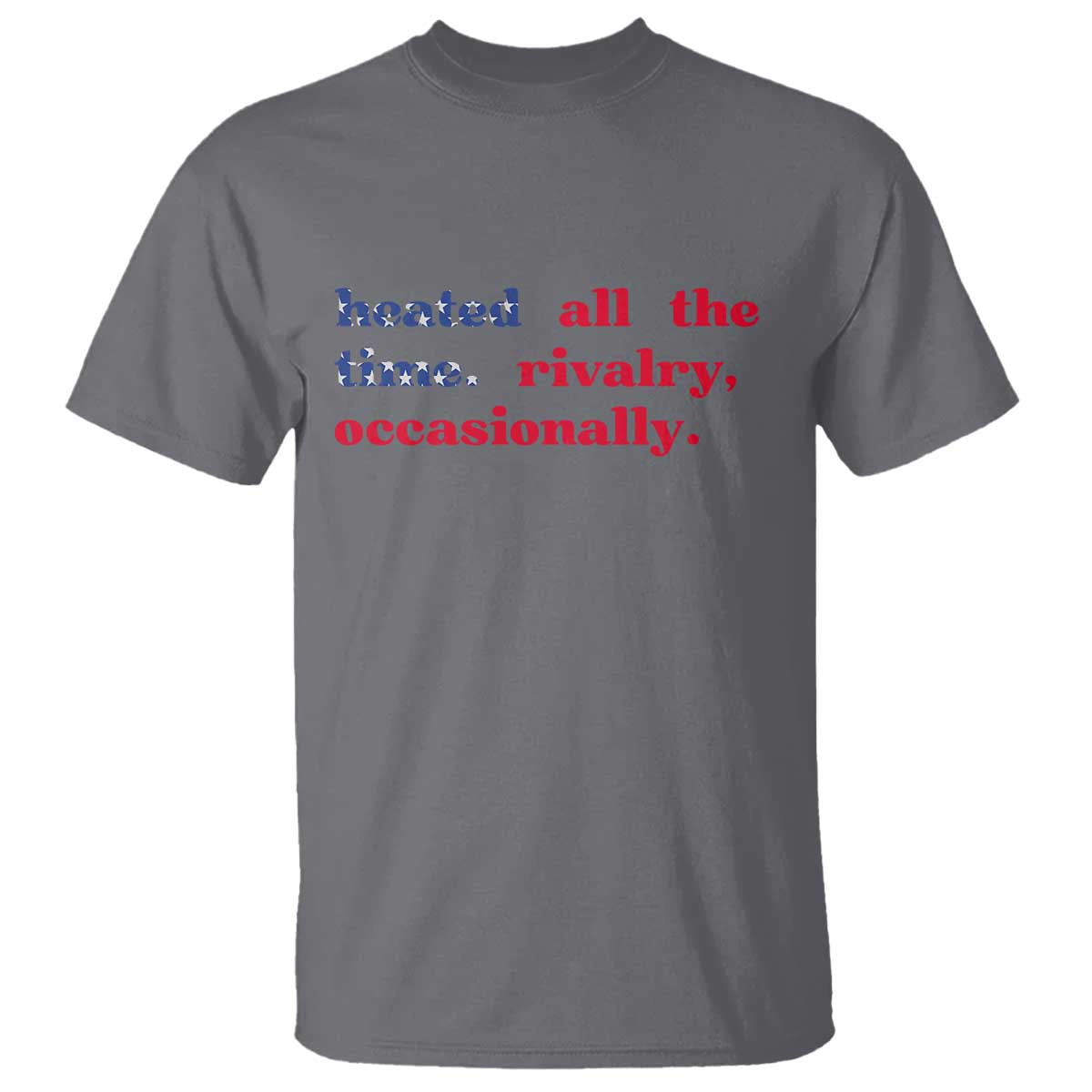 Heated All The Time Rivalry Occasionally T Shirt Funny Quote Humor TS14 Charcoal Print Your Wear