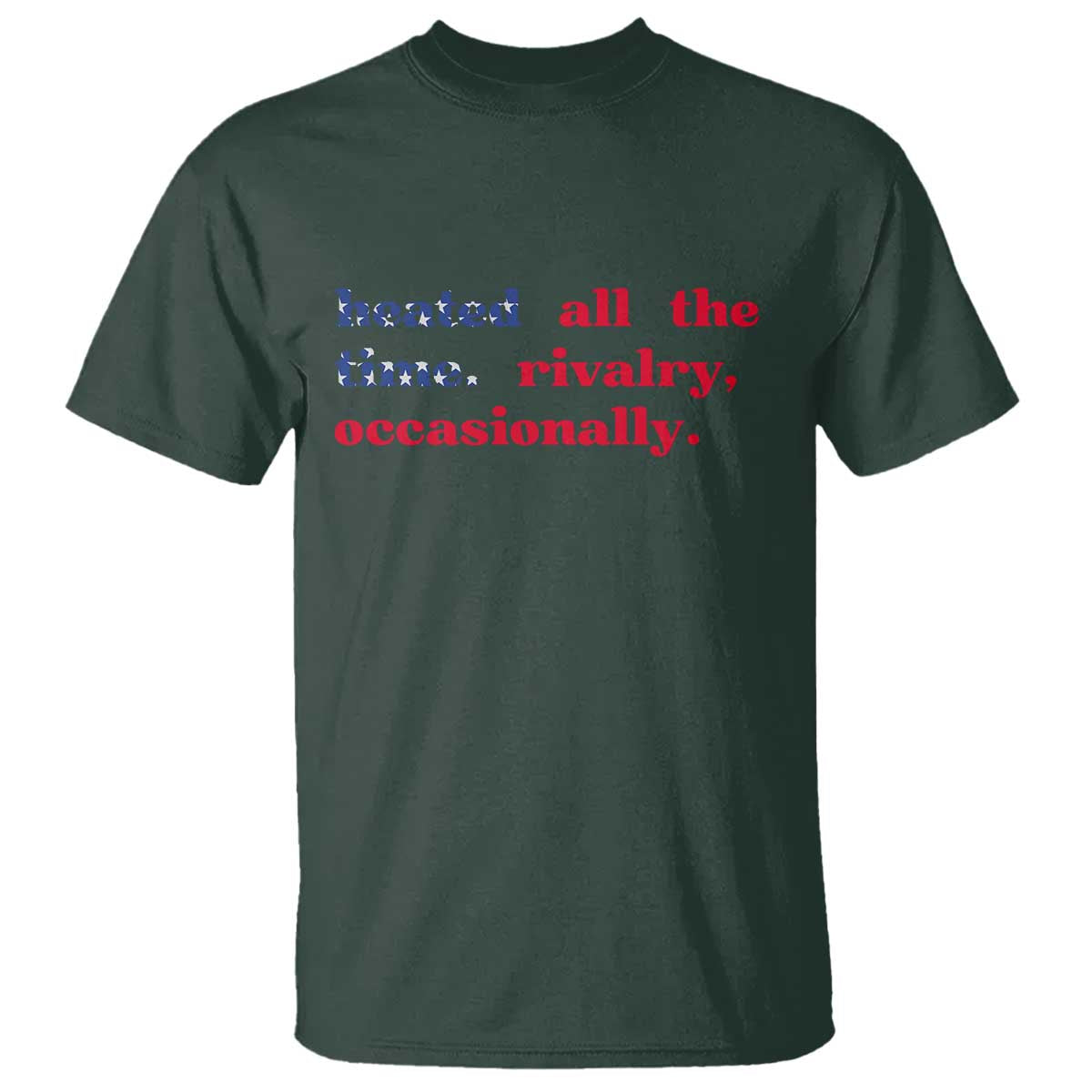 Heated All The Time Rivalry Occasionally T Shirt Funny Quote Humor TS14 Dark Forest Green Print Your Wear