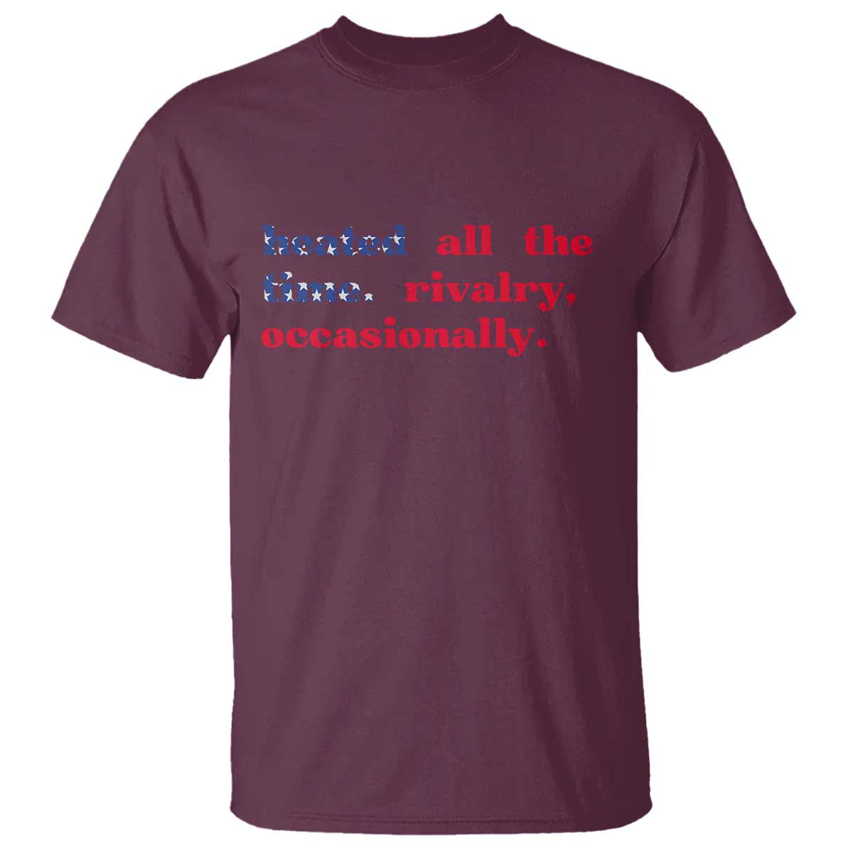 Heated All The Time Rivalry Occasionally T Shirt Funny Quote Humor TS14 Maroon Print Your Wear