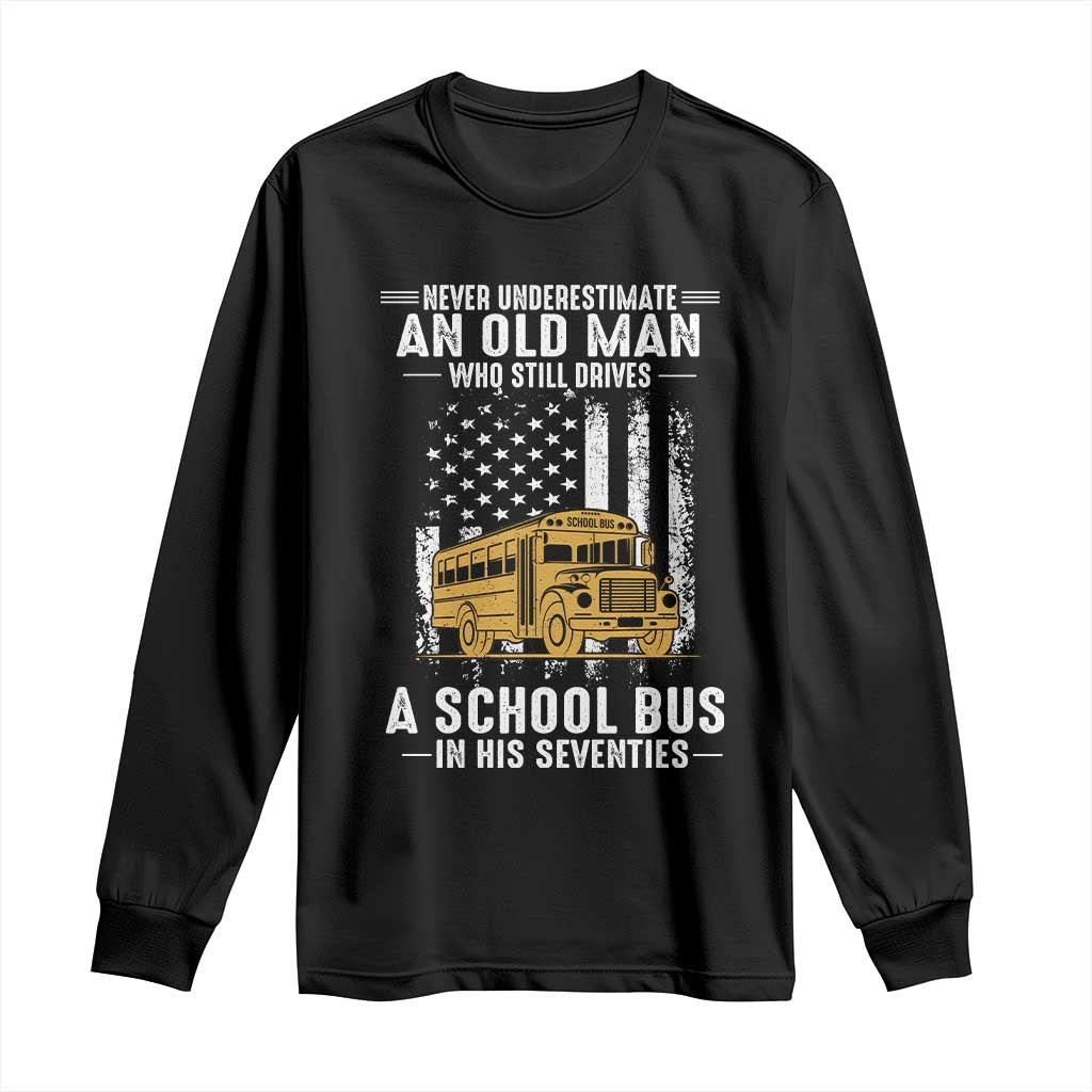 Funny School Bus Driver Long Sleeve Shirt Never Underestimate an Old Man Who Still Drives A School Bus