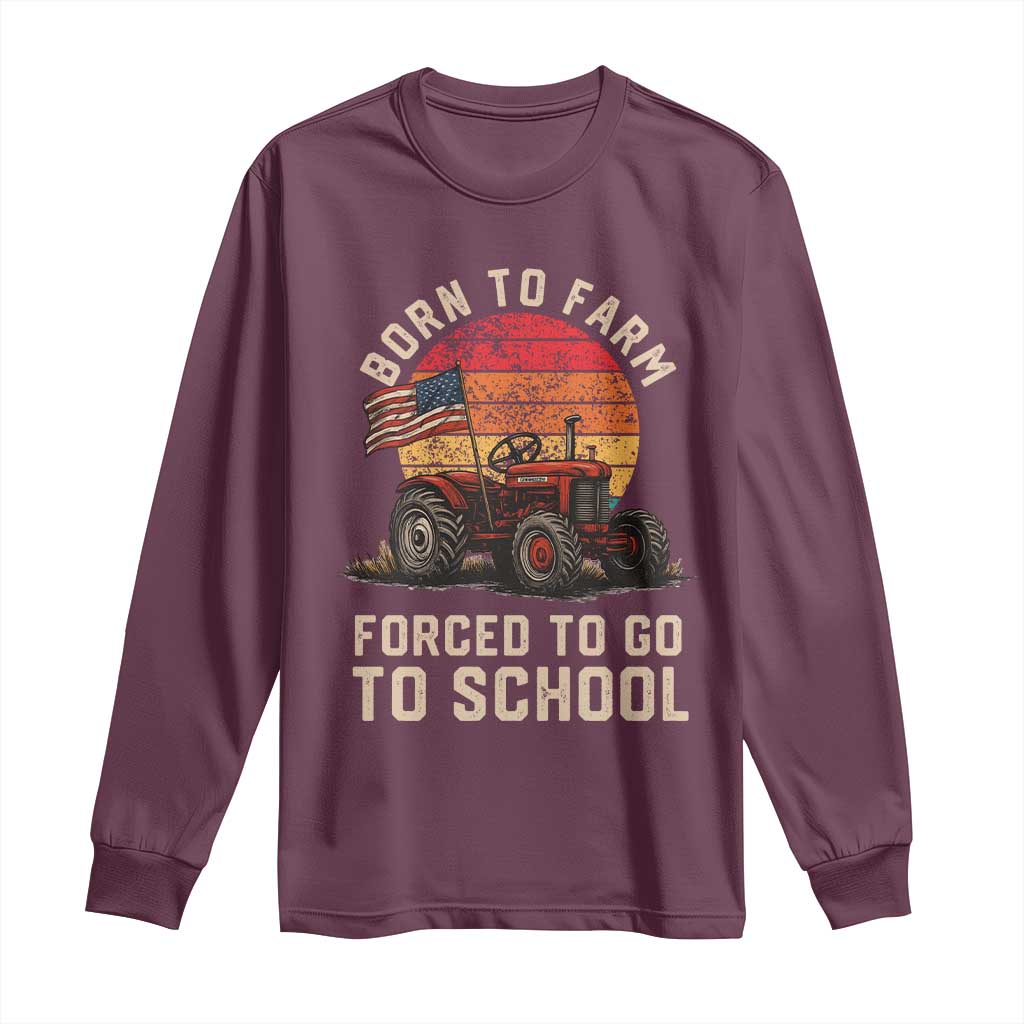 Funny Farmer Tractor Long Sleeve Shirt Born To Farmer Forced To Go To School TS14 Maroon Print Your Wear